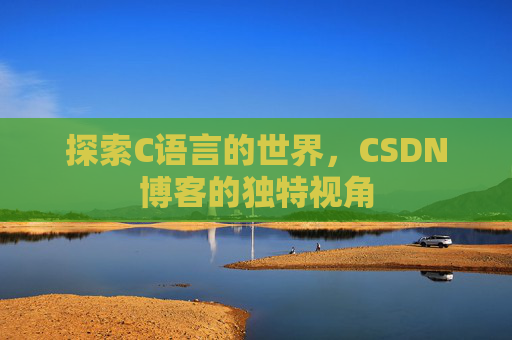 探索C语言的世界,CSDN博客的独特视角